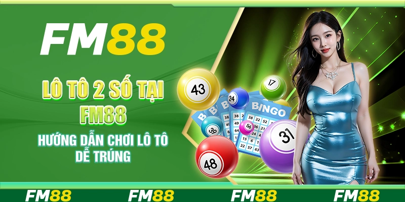 Lô Tô 2 Số Tại FM88 - Hướng Dẫn Chơi Lô Tô Dễ Trúng