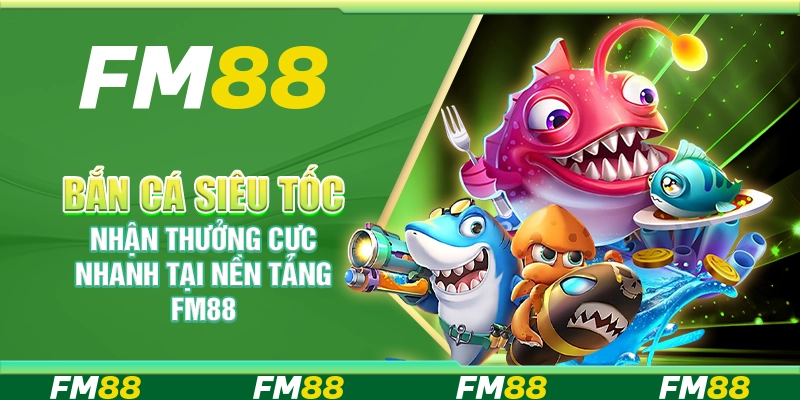 Bắn Cá Siêu Tốc Nhận Thưởng Cực Nhanh Tại Nền Tảng FM88