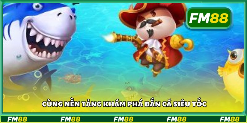 Cùng nền tảng khám phá bắn cá siêu tốc