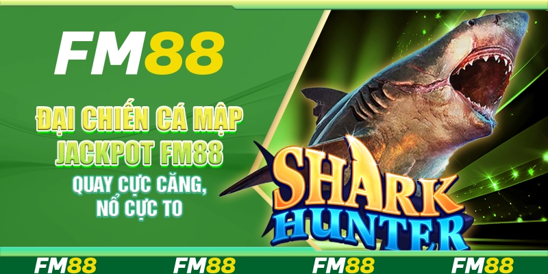 Đại Chiến Cá Mập Jackpot Fm88 - Quay Cực Căng, Nổ Cực To