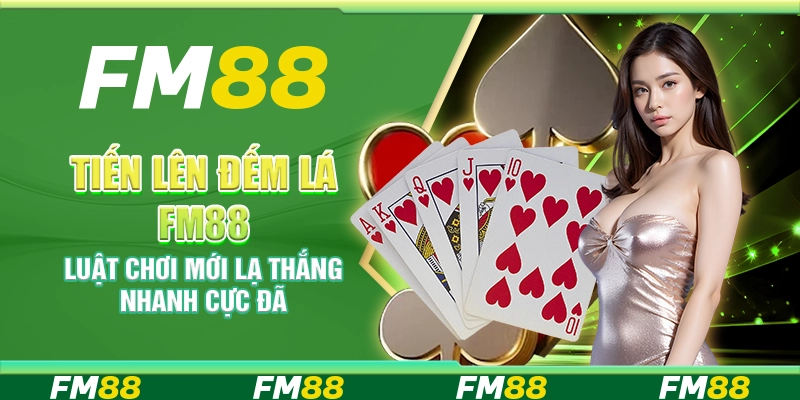 Tiến lên đếm lá FM88 – Luật chơi mới lạ thắng nhanh cực đã