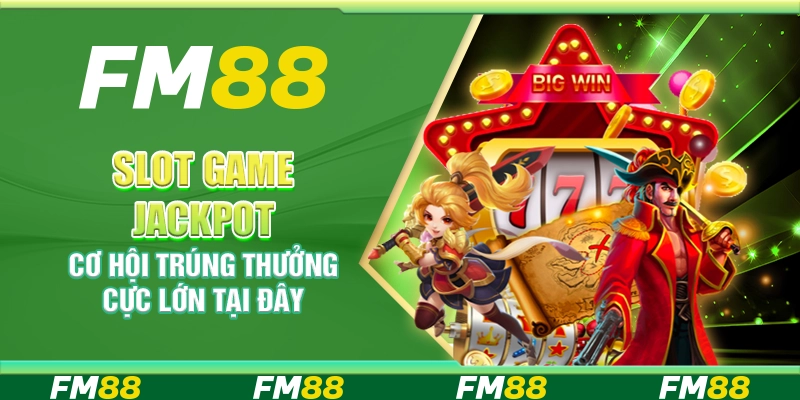 Slot game jackpot FM88 - Cơ hội trúng thưởng cực lớn tại đây