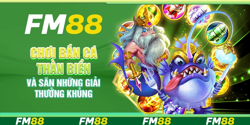 Chơi bắn Cá Thần Biển FM88 và săn những giải thưởng khủng