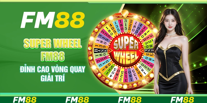 Super Wheel Tại Fm88 - Đỉnh Cao Vòng Quay Giải Trí