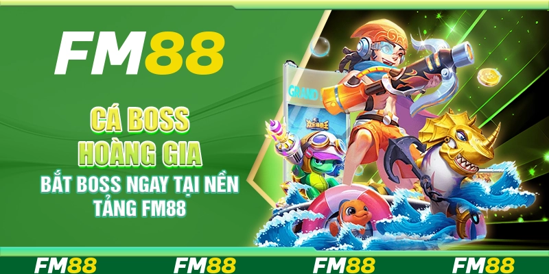 Cá Boss Hoàng Gia – Bắt Boss Ngay Tại Nền Tảng Fm88