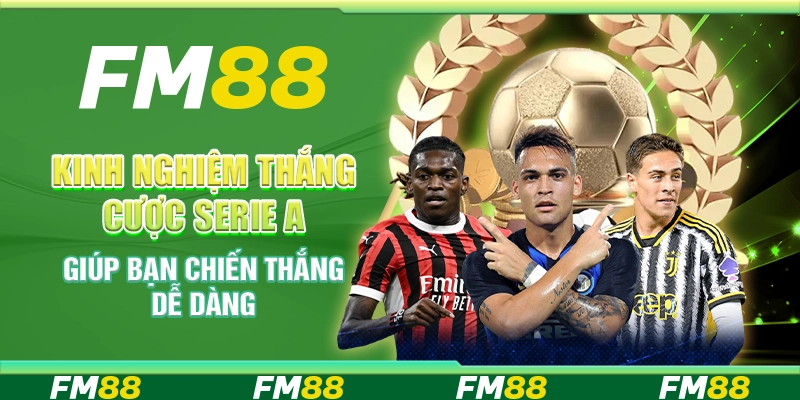 Kinh Nghiệm Thắng Cược Serie A Giúp Bạn Chiến Thắng Dễ Dàng