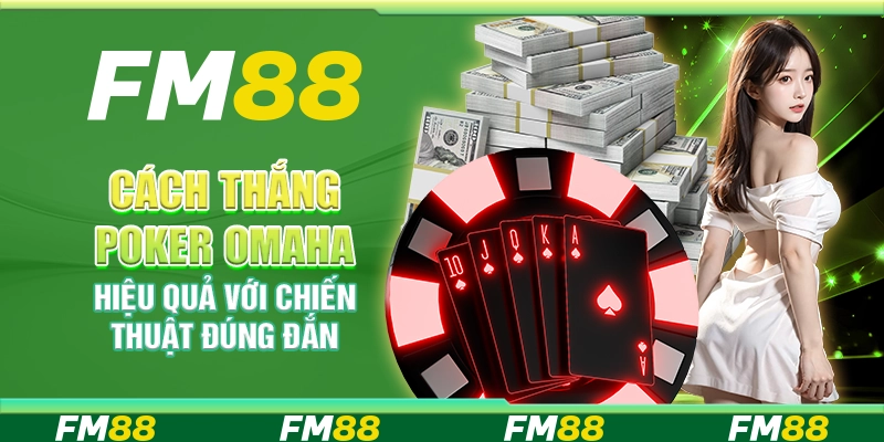 Cách Thắng Poker Omaha Hiệu Quả Với Chiến Thuật Đúng Đắn