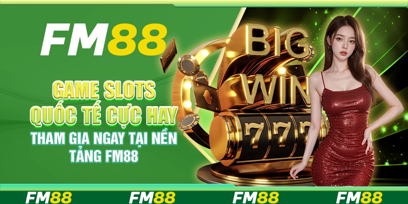 Game Slots Quốc Tế Cực Hay, Tham Gia Ngay Tại Nền Tảng FM88