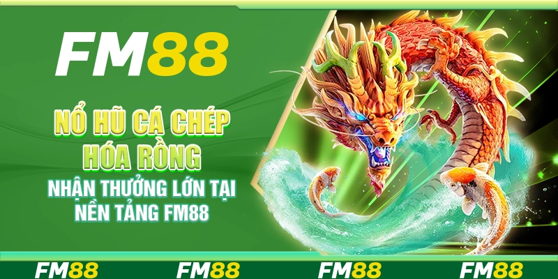 Nổ Hũ Cá Chép Hóa Rồng, Nhận Thưởng Lớn Tại Nền Tảng FM88