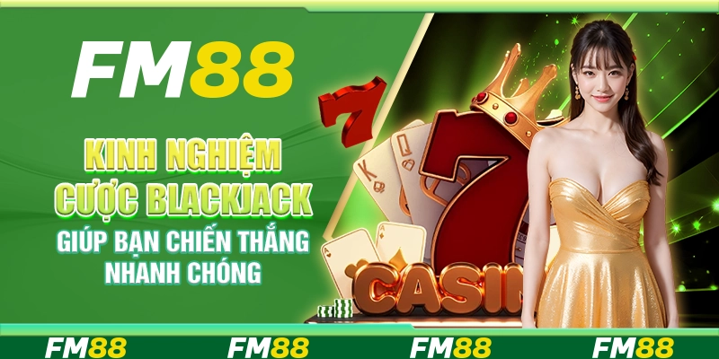 Kinh Nghiệm Cược Blackjack Giúp Bạn Chiến Thắng Nhanh Chóng