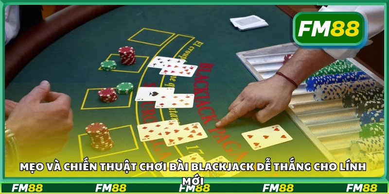 Chiến thuật chơi bài blackjack dễ thắng cho lính mới