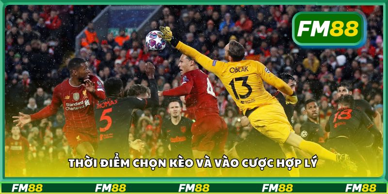 Thời điểm chọn kèo và vào cược hợp lý