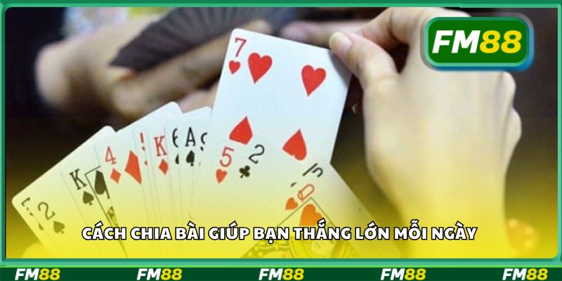 Cách chia bài giúp bạn thắng lớn mỗi ngày