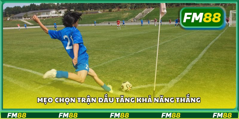 Mẹo chọn trận đấu tăng khả năng thắng