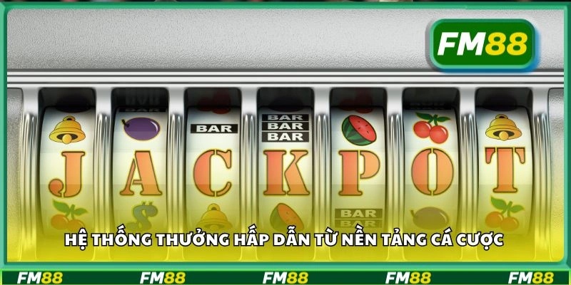 Hệ thống thưởng hấp dẫn từ nền tảng cá cược