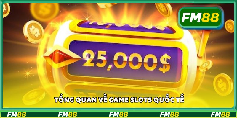 Tổng quan về game slots quốc tế