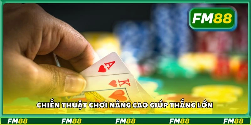 Chiến thuật chơi nâng cao giúp thắng lớn