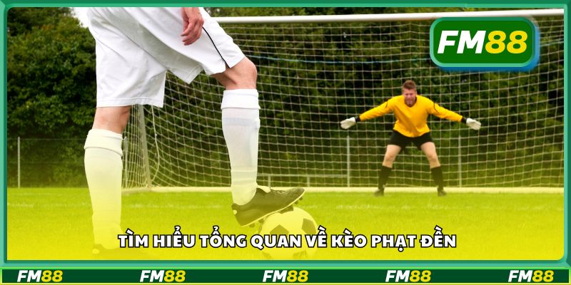 Tìm hiểu tổng quan về kèo phạt đền