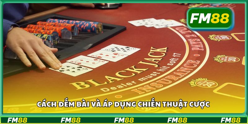 Cách đếm bài và áp dụng chiến thuật cược