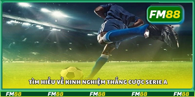 Tìm hiểu về kinh nghiệm thắng cược Serie A
