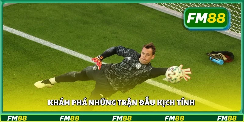 Khám phá những trận đấu kịch tính