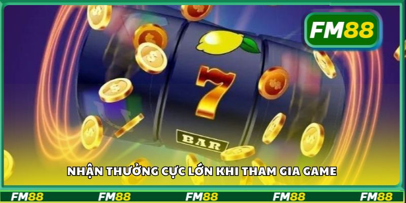 Nhận thưởng cực lớn khi tham gia game