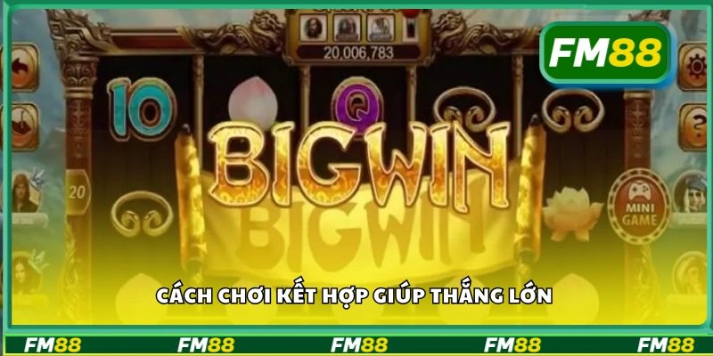 Cách chơi kết hợp giúp thắng lớn