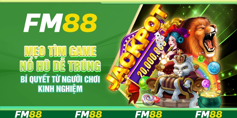 Mẹo tìm game nổ hũ dễ trúng – Bí quyết từ người chơi kinh nghiệm