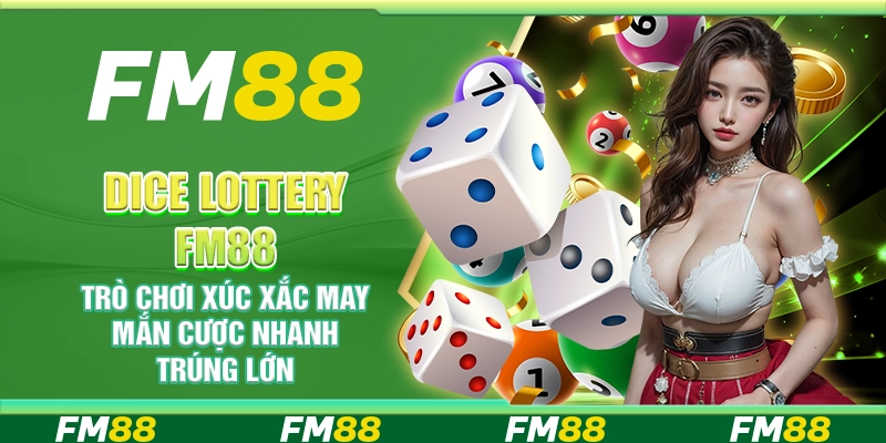 Dice Lottery FM88 – Trò chơi xúc xắc may mắn cược nhanh trúng lớn