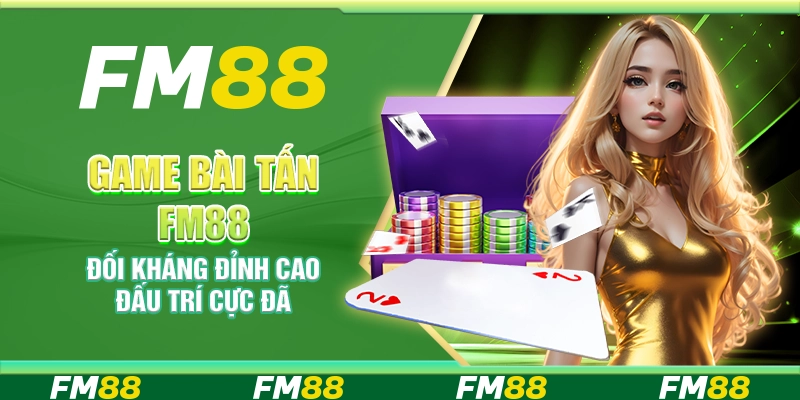 Game bài Tấn FM88 – Đối kháng đỉnh cao đấu trí cực đã