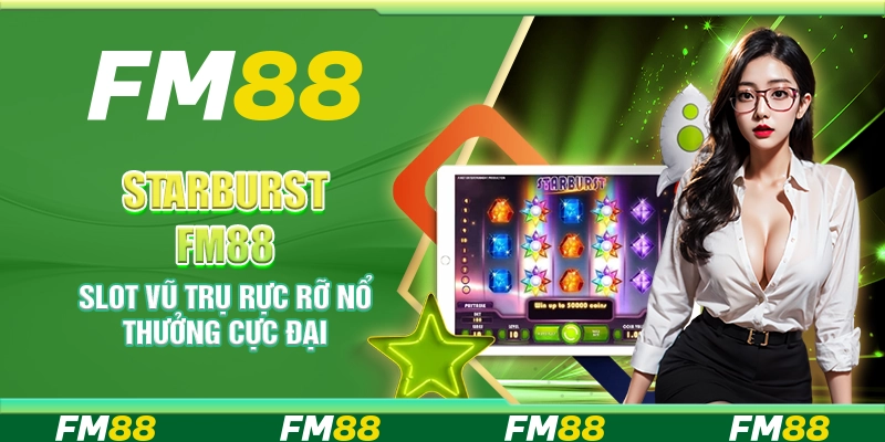 Starburst FM88 – Slot vũ trụ rực rỡ nổ thưởng cực đại